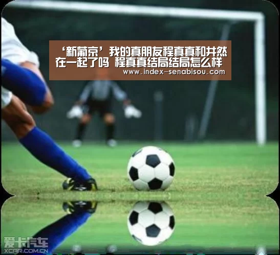 ‘新葡京’我的真朋友程真真和井然在一起了吗 程真真结局结局怎么样