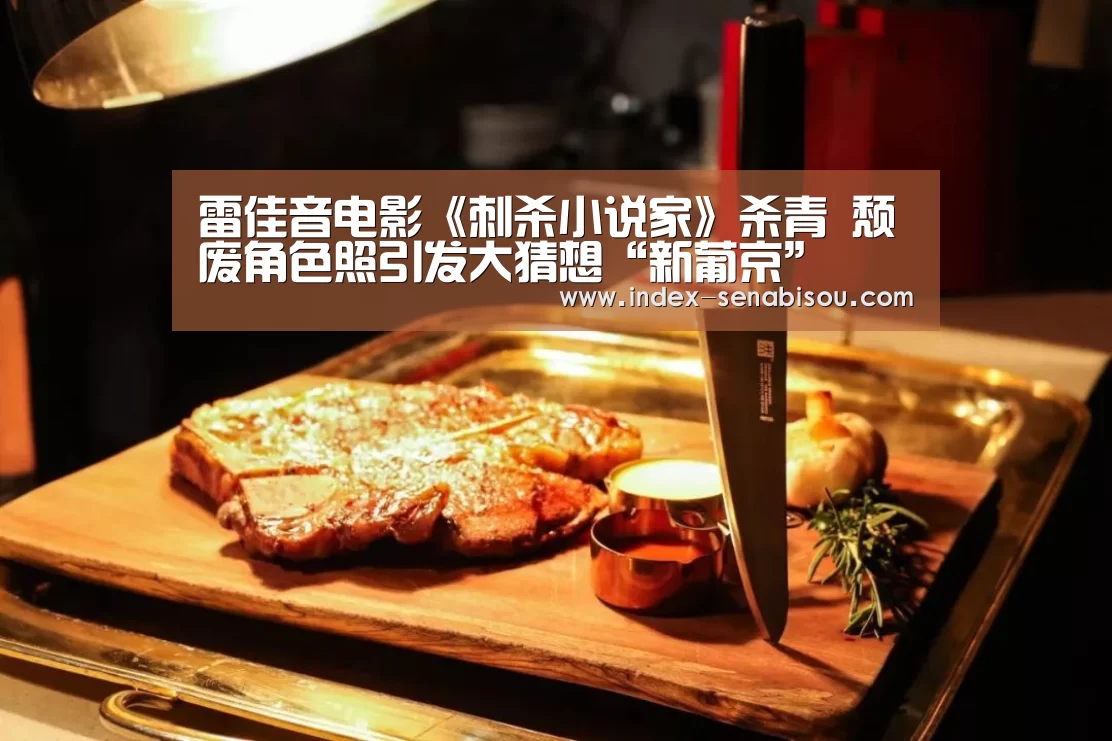 雷佳音电影《刺杀小说家》杀青 颓废角色照引发大猜想“新葡京”