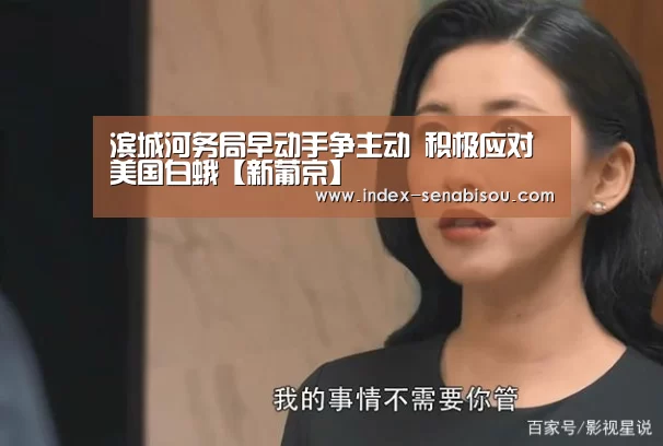 滨城河务局早动手争主动 积极应对美国白蛾【新葡京】
