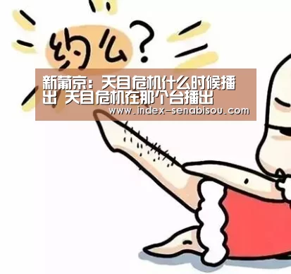 新葡京：天目危机什么时候播出 天目危机在那个台播出